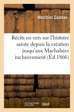 Récits en vers sur l'histoire sainte depuis la création jusqu'aux Machabées inclusivement